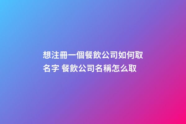 想注冊一個餐飲公司如何取名字 餐飲公司名稱怎么取-第1張-公司起名-玄機派